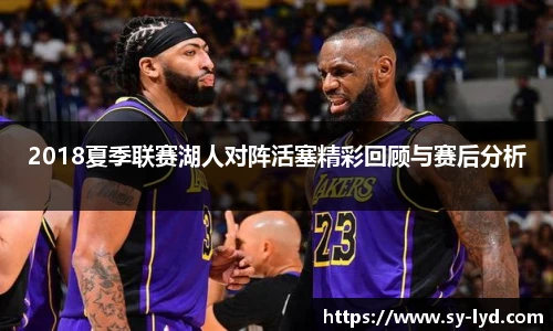 2018夏季联赛湖人对阵活塞精彩回顾与赛后分析