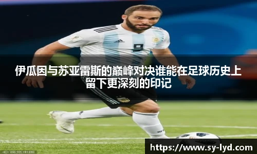 伊瓜因与苏亚雷斯的巅峰对决谁能在足球历史上留下更深刻的印记