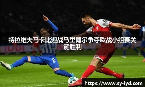 特拉维夫马卡比迎战马里博尔争夺欧战小组赛关键胜利