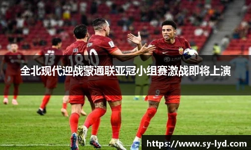 全北现代迎战蒙通联亚冠小组赛激战即将上演