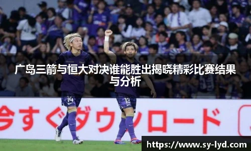广岛三箭与恒大对决谁能胜出揭晓精彩比赛结果与分析